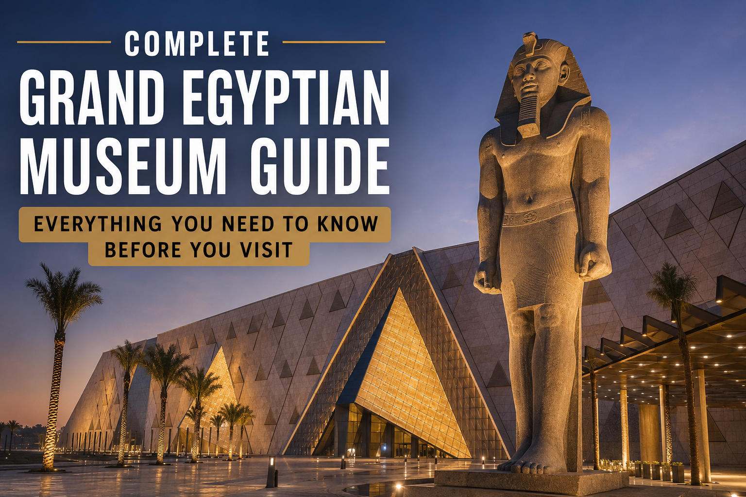 Guía Completa del Gran Museo Egipcio: Todo lo que Debes Saber Antes de Visitarlo